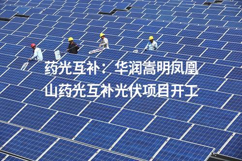 藥光互補(bǔ):華潤(rùn)嵩明鳳凰山藥光互補(bǔ)光伏項(xiàng)目開(kāi)工