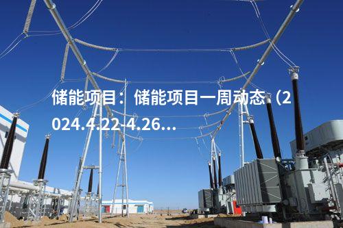 儲(chǔ)能項(xiàng)目:儲(chǔ)能項(xiàng)目一周動(dòng)態(tài)(2024.4.22-4.26)