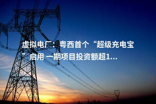 虛擬電廠:粵西首個(gè)“超級(jí)充電寶”啟用 一期項(xiàng)目投資額超11億元