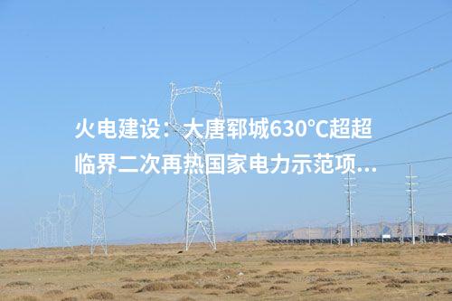 火電建設(shè):大唐鄆城630℃超超臨界二次再熱國家電力示范項目2號鍋爐第一根鋼架吊裝