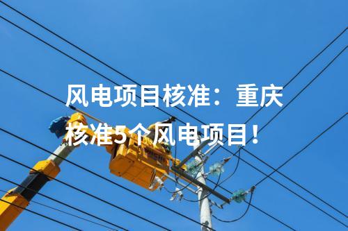 風(fēng)電項目核準(zhǔn)：重慶核準(zhǔn)5個風(fēng)電項目！