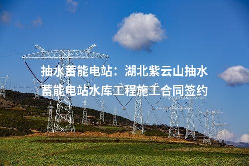 抽水蓄能電站：湖北紫云山抽水蓄能電站水庫(kù)工程施工合同簽約