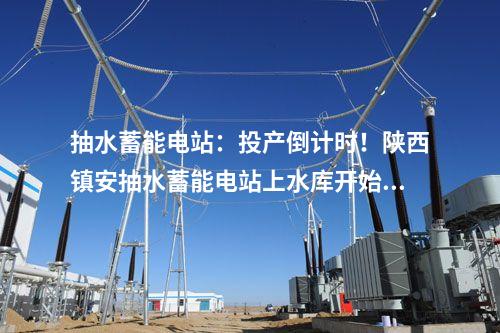 抽水蓄能電站:投產(chǎn)倒計(jì)時(shí)!陜西鎮(zhèn)安抽水蓄能電站上水庫開始蓄水