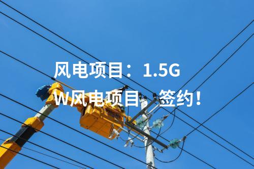 風(fēng)電項(xiàng)目：1.5GW風(fēng)電項(xiàng)目，簽約！