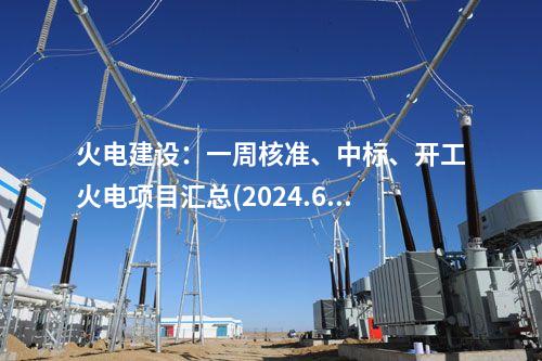 火電建設(shè)：一周核準(zhǔn)、中標(biāo)、開工火電項(xiàng)目匯總(2024.6.3-6.7)—北極星火力發(fā)電網(wǎng)