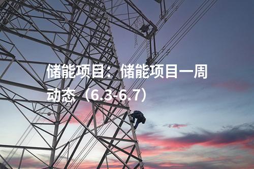 儲能項目：儲能項目一周動態(tài)（6.3-6.7）