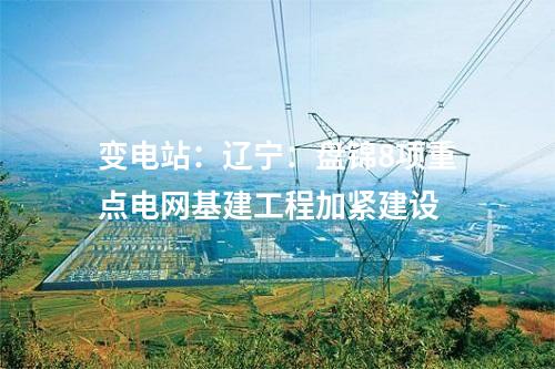 變電站:遼寧:盤錦8項重點電網(wǎng)基建工程加緊建設(shè)