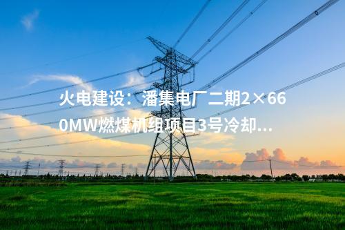 火電建設(shè):潘集電廠二期2×660MW燃煤機組項目3號冷卻塔順利到頂