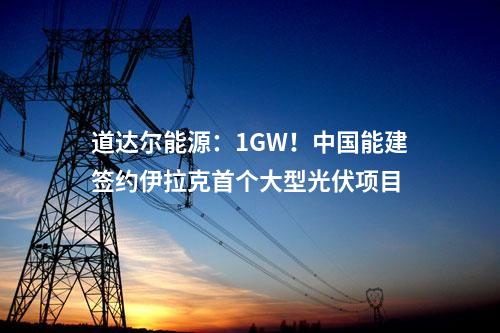 道達(dá)爾能源：1GW！中國能建簽約伊拉克首個(gè)大型光伏項(xiàng)目