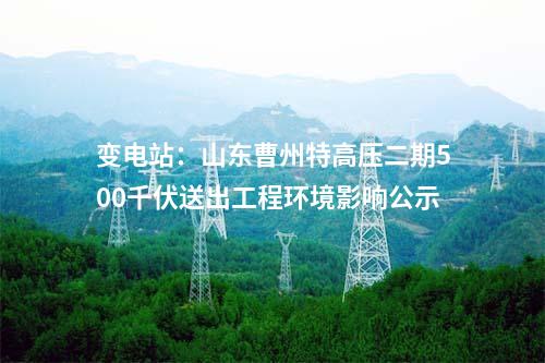 變電站:山東曹州特高壓二期500千伏送出工程環(huán)境影響公示