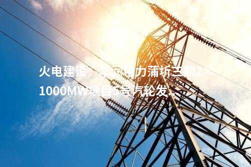 火電建設(shè)：華潤電力蒲圻三期2×1000MW項目5號汽輪發(fā)電機定子吊裝就位