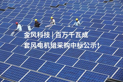 金風(fēng)科技 | 百萬千瓦成套風(fēng)電機(jī)組采購中標(biāo)公示！