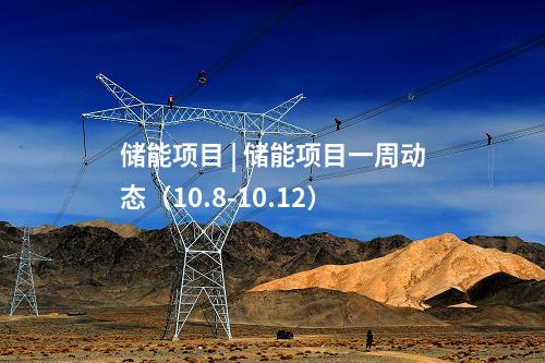 儲能項目 | 儲能項目一周動態(tài)（10.8-10.12）