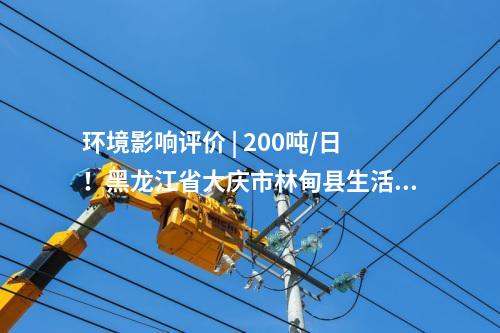 環(huán)境影響評價 | 200噸/日！黑龍江省大慶市林甸縣生活垃圾處理設(shè)施提標(biāo)改造項目環(huán)境影響報告書公示
