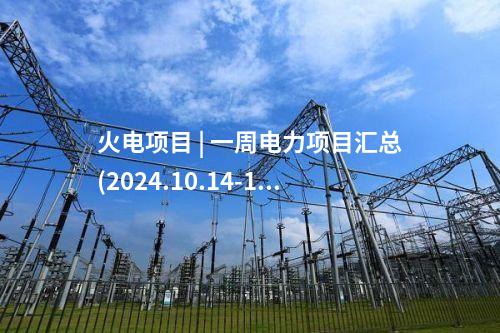 火電項目 | 一周電力項目匯總(2024.10.14-10.18)—核準、開工、并網等
