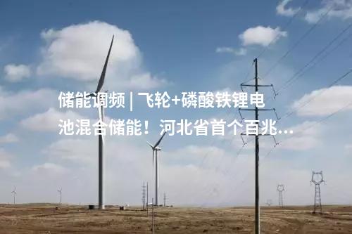 儲能調(diào)頻 | 飛輪+磷酸鐵鋰電池混合儲能！河北省首個百兆瓦級儲能調(diào)頻電站開工