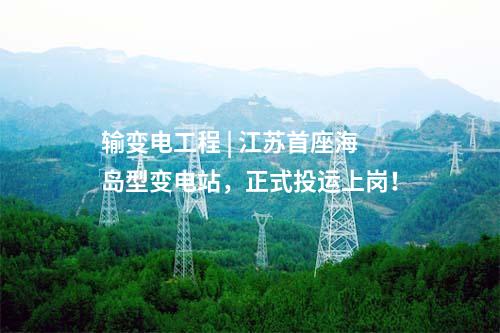 輸變電工程 | 江蘇首座海島型變電站，正式投運上崗！