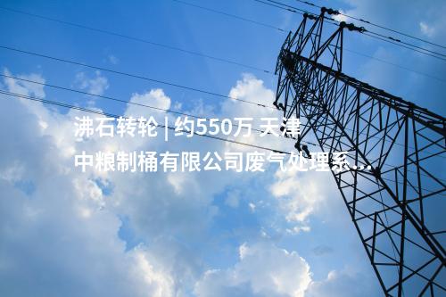 沸石轉(zhuǎn)輪 | 約550萬 天津中糧制桶有限公司廢氣處理系統(tǒng)設(shè)備制作承攬與安裝調(diào)試項目中標(biāo)結(jié)果公告