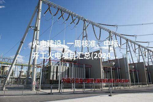火電項(xiàng)目 | 一周電力項(xiàng)目匯總(2024.12.30-1.3)—核準(zhǔn)、開工、并網(wǎng)等