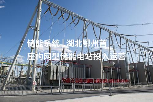 儲能系統(tǒng) | 湖北鄂州首座構(gòu)網(wǎng)型儲能電站投入運營