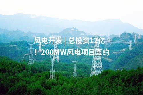 風電開發(fā) | 總投資12億！200MW風電項目簽約
