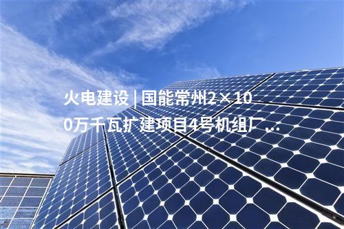 火電建設 | 國能常州2×100萬千瓦擴建項目4號機組廠用電系統(tǒng)受電一次成功