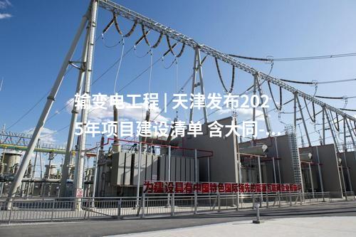 輸變電工程 | 天津發(fā)布2025年項目建設清單 含大同-懷來-天津北-天津南1000千伏輸變電工程