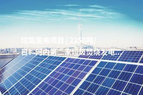 垃圾發(fā)電項目 | 2250噸/日！河內(nèi)第二家垃圾焚燒發(fā)電廠投入試運行