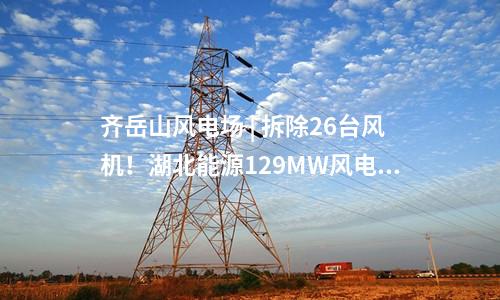 齊岳山風(fēng)電場(chǎng) | 拆除26臺(tái)風(fēng)機(jī)！湖北能源129MW風(fēng)電改造項(xiàng)目中標(biāo)公示