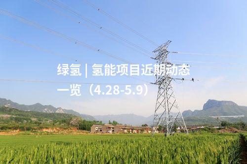 綠氫 | 氫能項(xiàng)目近期動(dòng)態(tài)一覽(4.28-5.9)