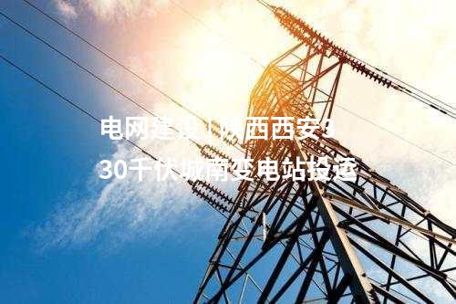 電網(wǎng)建設(shè) | 陜西西安330千伏城南變電站投運(yùn)