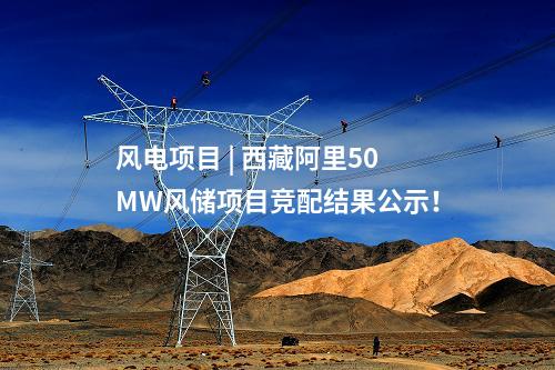 風(fēng)電項(xiàng)目 | 西藏阿里50MW風(fēng)儲項(xiàng)目競配結(jié)果公示！