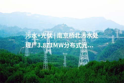 污水+光伏 | 南京橋北污水處理廠3.871MW分布式光伏發(fā)電項目竣工驗收
