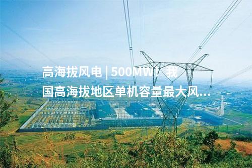 高海拔風(fēng)電 | 500MW！我國(guó)高海拔地區(qū)單機(jī)容量最大風(fēng)電項(xiàng)目并網(wǎng)發(fā)電