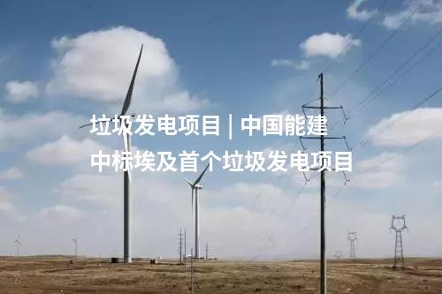 垃圾發(fā)電項(xiàng)目 | 中國能建中標(biāo)埃及首個(gè)垃圾發(fā)電項(xiàng)目
