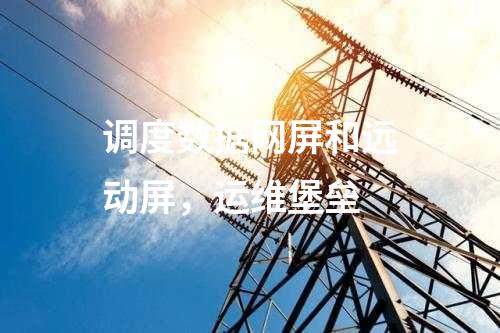 調度數(shù)據(jù)網(wǎng)屏和遠動屏，運維堡壘