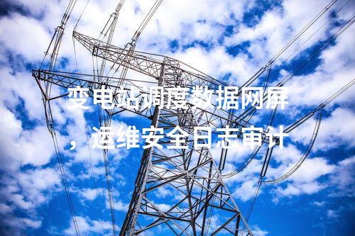 變電站調(diào)度數(shù)據(jù)網(wǎng)屏，運(yùn)維安全日志審計(jì)