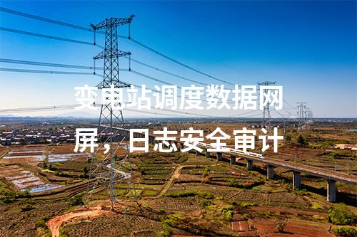 變電站調度數(shù)據(jù)網(wǎng)屏，日志安全審計