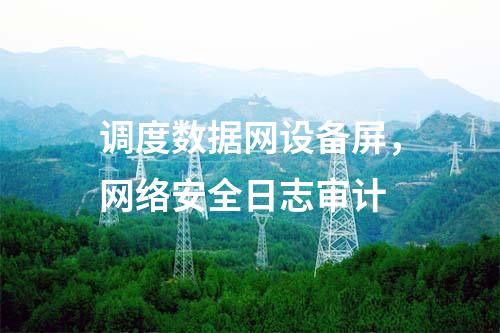 調(diào)度數(shù)據(jù)網(wǎng)設(shè)備屏,網(wǎng)絡(luò)安全日志審計