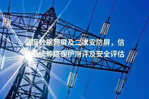 調(diào)度數(shù)據(jù)網(wǎng)屏及二次安防屏，信息系統(tǒng)等級保護(hù)測評及安全評估