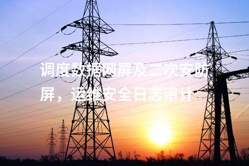 調(diào)度數(shù)據(jù)網(wǎng)屏及二次安防屏，運(yùn)維安全日志審計
