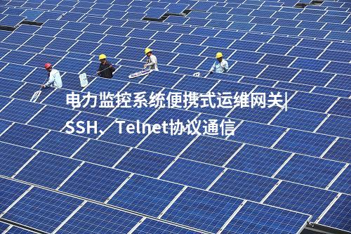 電力監(jiān)控系統(tǒng)便攜式運(yùn)維網(wǎng)關(guān)|SSH、Telnet協(xié)議通信
