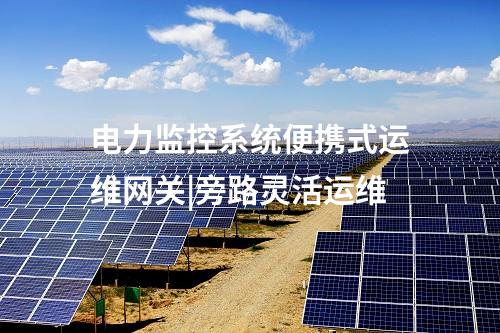 電力監(jiān)控系統(tǒng)便攜式運(yùn)維網(wǎng)關(guān)|旁路靈活運(yùn)維