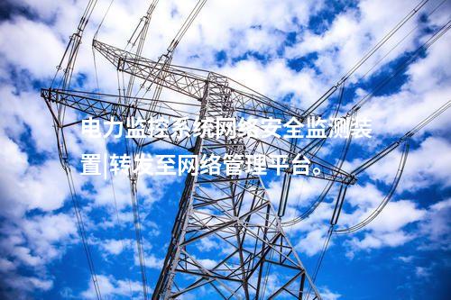 電力監(jiān)控系統(tǒng)<a href=http://www.oastcottage.com/info/2.html target=_blank class=infotextkey>網(wǎng)絡(luò)安全監(jiān)測裝置</a>|轉(zhuǎn)發(fā)至網(wǎng)絡(luò)管理平臺。