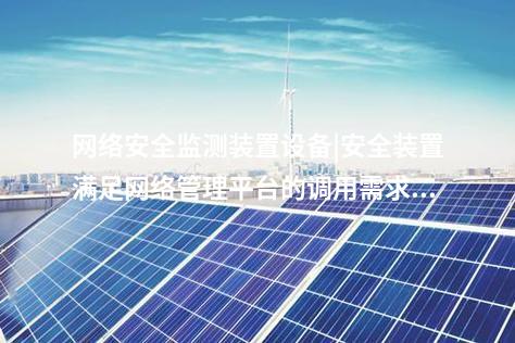 <a href=http://www.oastcottage.com/info/2.html target=_blank class=infotextkey>網(wǎng)絡(luò)安全監(jiān)測裝置</a>設(shè)備|安全裝置滿足網(wǎng)絡(luò)管理平臺(tái)的調(diào)用需求。