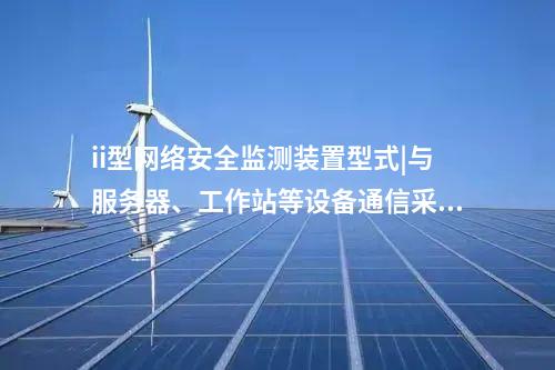 ii型<a href=http://www.oastcottage.com/info/2.html target=_blank class=infotextkey>網(wǎng)絡(luò)安全監(jiān)測(cè)裝置</a>型式|與服務(wù)器、工作站等設(shè)備通信采用TCP協(xié)議。