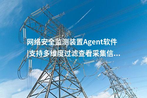 <a href=http://www.oastcottage.com/info/2.html target=_blank class=infotextkey>網(wǎng)絡(luò)安全監(jiān)測裝置</a>Agent軟件|支持多維度過濾查看采集信息。