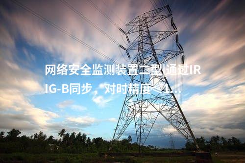 <a href=http://www.oastcottage.com/info/2.html target=_blank class=infotextkey>網(wǎng)絡(luò)安全監(jiān)測(cè)裝置</a>二型|通過(guò)IRIG-B同步，對(duì)時(shí)精度≤1ms。