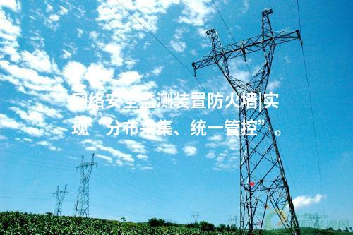 <a href=http://www.oastcottage.com/info/2.html target=_blank class=infotextkey>網絡安全監(jiān)測裝置</a>防火墻|實現“分布采集、統一管控”。