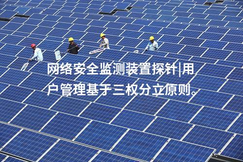 <a href=http://www.oastcottage.com/info/2.html target=_blank class=infotextkey>網(wǎng)絡(luò)安全監(jiān)測裝置</a>探針|用戶管理基于三權(quán)分立原則。